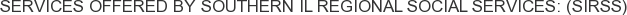 Services offered by Southern IL Regional Social Services: (SIRSS)