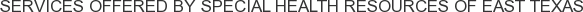 Services offered by Special Health Resources of East Texas