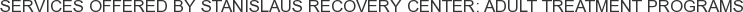 Services offered by Stanislaus Recovery Center: Adult Treatment Programs