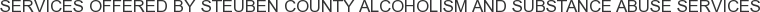 Services offered by Steuben County Alcoholism and Substance Abuse Services