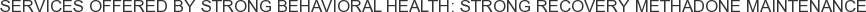 Services offered by Strong Behavioral Health: Strong Recovery Methadone Maintenance
