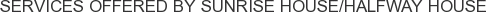 Services offered by Sunrise House/Halfway House