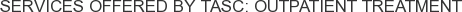 Services offered by TASC: Outpatient Treatment