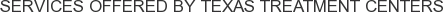 Services offered by Texas Treatment Centers