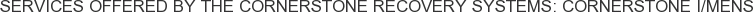 Services offered by The Cornerstone Recovery Systems: Cornerstone I/Mens