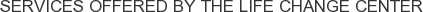 Services offered by The Life Change Center