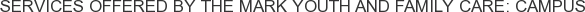 Services offered by The Mark Youth and Family Care: Campus