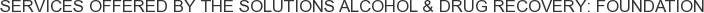 Services offered by The Solutions Alcohol & Drug Recovery: Foundation