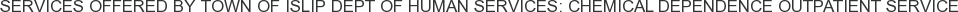 Services offered by Town of Islip Dept of Human Services: Chemical Dependence Outpatient Service