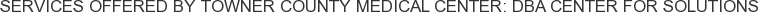 Services offered by Towner County Medical Center: DBA Center for Solutions