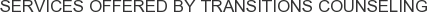 Services offered by Transitions Counseling