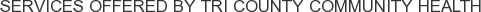 Services offered by Tri County Community Health