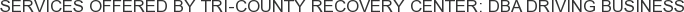 Services offered by Tri-County Recovery Center: DBA Driving Business