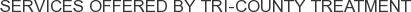Services offered by Tri-County Treatment