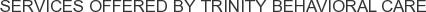 Services offered by Trinity Behavioral Care