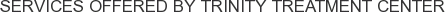 Services offered by Trinity Treatment Center