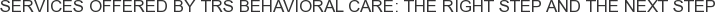 Services offered by TRS Behavioral Care: The Right Step and The Next Step