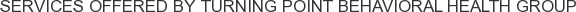 Services offered by Turning Point Behavioral Health Group
