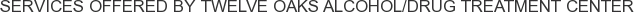 Services offered by Twelve Oaks Alcohol/Drug Treatment Center