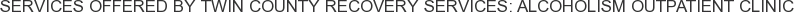 Services offered by Twin County Recovery Services: Alcoholism Outpatient Clinic