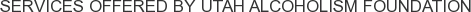 Services offered by Utah Alcoholism Foundation
