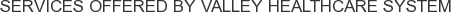 Services offered by Valley Healthcare System