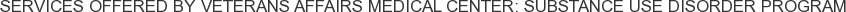 Services offered by Veterans Affairs Medical Center: Substance Use Disorder Program