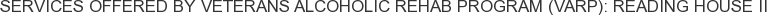 Services offered by Veterans Alcoholic Rehab Program (VARP): Reading House II