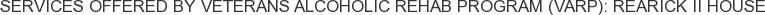 Services offered by Veterans Alcoholic Rehab Program (VARP): Rearick II House