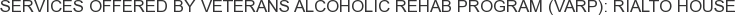 Services offered by Veterans Alcoholic Rehab Program (VARP): Rialto House
