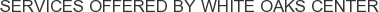 Services offered by White Oaks Center
