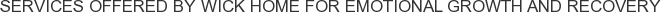 Services offered by Wick Home for Emotional Growth and Recovery