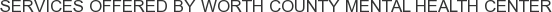 Services offered by Worth County Mental Health Center