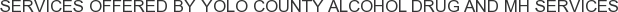 Services offered by Yolo County Alcohol Drug and MH Services