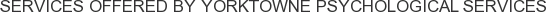 Services offered by Yorktowne Psychological Services